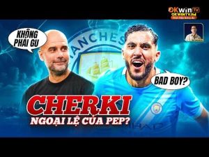 RAYAN CHERKI LÀ NGOẠI LỆ CỦA PEP: KHÔNG PHẢI GU NHƯNG VẪN MUỐN SỞ HỮU