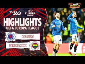 HIGHLIGHTS RANGERS VS FENERBAHCE: KỊCH BẢN ĐIÊN RỒ, NGHẸT THỞ TRONG LOẠT ĐẤU SÚNG | EUROPA LEAGUE